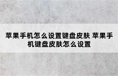 苹果手机怎么设置键盘皮肤 苹果手机键盘皮肤怎么设置